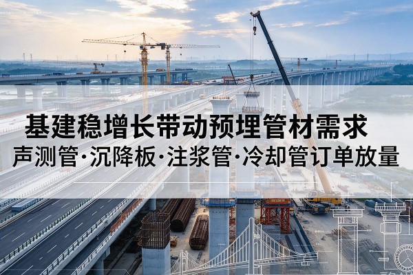 邓州基建稳增长带动预埋监测管材需求，声测管、沉降板、注浆管订单持续放量