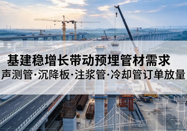 邓州基建稳增长带动预埋监测管材需求，声测管、沉降板、注浆管订单持续放量