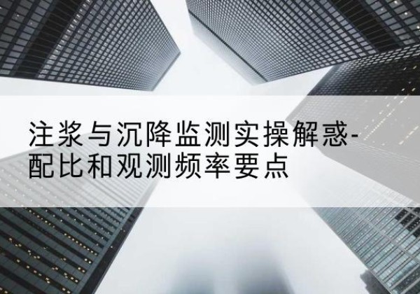 邓州水泥浆配比不当会不会造成注浆管堵管？-注浆与沉降监测实操解惑-配比和观测频率要点