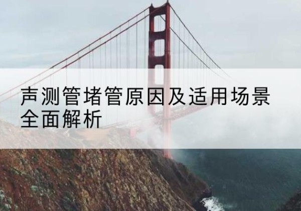 邓州声测管堵管的主要原因有哪些？-声测管堵管原因及适用场景全面解析